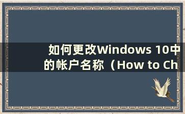 如何更改Windows 10中的帐户名称（How to Change the account name in Windows 10）